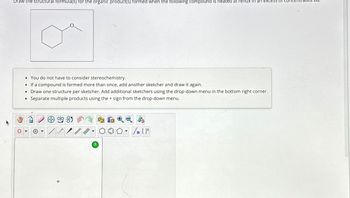 Draw the structural formula(s) for the organic product(s) formed when the following compound is heated at reflux in an excess of
• You do not have to consider stereochemistry.
●
If a compound is formed more than once, add another sketcher and draw it again.
• Draw one structure per sketcher. Add additional sketchers using the drop-down menu in the bottom right corner.
• Separate multiple products using the + sign from the drop-down menu.
Y
Jn [1