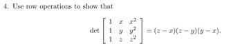 4. Use row operations to show that
det
X
y y²
2²
Z
= (z − x)(z — y) (y − x).