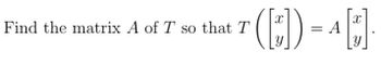 **Problem Statement**

Find the matrix \( A \) of the transformation \( T \) such that:
\[ T \left( \begin{bmatrix} x \\ y \end{bmatrix} \right) = A \begin{bmatrix} x \\ y \end{bmatrix} \]

---

This problem explores linear transformations and matrix representations. We are given a linear transformation \( T \) and asked to find the matrix \( A \) that represents this transformation. Here, \( T \) is defined as acting on a vector represented by \( \begin{bmatrix} x \\ y \end{bmatrix} \) in such a way that it can be expressed as a matrix multiplication.

To solve this problem, you need to understand concepts such as:
- Linear transformations
- Matrix representation of a linear transformation
- Vector multiplication

**Steps:**
1. Identify or derive the action of \( T \) on the standard basis vectors.
2. Form the matrix \( A \) using the results from step 1.
3. Verify that the matrix \( A \) satisfies the equality for any vector \( \begin{bmatrix} x \\ y \end{bmatrix} \).

In this scenario, understanding the specific details of the transformation \( T \) is crucial to constructing the corresponding matrix \( A \).

---

For further reading on matrix transformations and their applications, refer to the relevant sections in the linear algebra textbook or online resources such as Khan Academy or MIT OpenCourseWare.