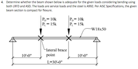 4. Determine whether the beam shown below is adequate for the given loads considering bending using
both LRFD and ASD. The loads are service loads and the steel is A992. Per AISC Specifications, the given
beam section is compact for flexure.
P,= 10k
PL= 15k
P,= 10k
P = 15k
W18x50
lateral brace
10'-0"
point
10'-0"
L=30'-0"
