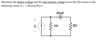 Determine the phasor voltage and the time-domain voltage across the 20 resistor in the
following circuit if i¸ = 30 cos (10t) A.
+
is
25mF
ww
192
ΖΩ
ww