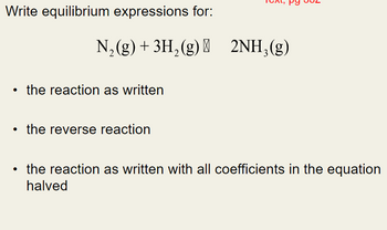 Write equilibrium expressions for:
N₂(g) + 3H₂(g) 2NH₂(g)
3
the reaction as written
• the reverse reaction
the reaction as written with all coefficients in the equation
halved