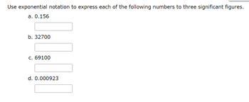 Use exponential notation to express each of the following numbers to three significant figures.
a. 0.156
b. 32700
c. 69100
d. 0.000923