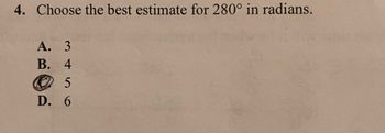 4. Choose the best estimate for 280° in radians.
A. 3
B. 4
5
D. 6