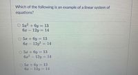 Which of the following is an example of a linear system of
equations?
O 5x2 +6y = 13
12y
6x
14
O 5x + 6y = 13
6x 12y? 14
O 5x + 6y = 13
6x - 12y = 14
O 5x +6y= 13
6x
12y = 14
