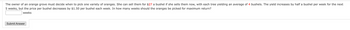 The owner of an orange grove must decide when to pick one variety of oranges. She can sell them for $27 a bushel if she sells them now, with each tree yielding an average of 4 bushels. The yield increases by half a bushel per week for the next
5 weeks, but the price per bushel decreases by $1.50 per bushel each week. In how many weeks should the oranges be picked for maximum return?
weeks
Submit Answer