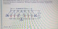 If it is known that the center pin A supports one-half of the vertical loading-shown,
determine the force in member BF. The force is positive if in tension, negative if-in
compression.
6 panels at 12 m-
17 m
H
13 m
7 KN 7 KN 14-KN-14 kN7 kN 7 kN
Answer BE
kN
