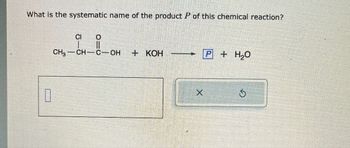 What is the systematic name of the product P of this chemical reaction?
CI
0
CH3-CH-C-OH
+ KOH
P+H₂O