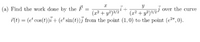 over the curve
(x² + y?)3/2' + (x² + y²)3/2J
T(t) = (e' cos(t))i + (e' sin(t))j from the point (1,0) to the point (e2", 0).
