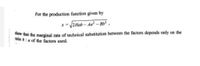 For the production function given by
/2 Hab – Aa² – Bb² ,
dhow that the marginal rate of technical substitution between the factors depends only on the
ratio b: a of the factors used.
