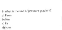 6. What is the unit of pressure gradient?
a) Pa/m
b) Nm
c) Pa
d) N/m
