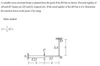 A variable cross-sectional beam is pinned from the point B by BD bar as shown. Flexural rigidity of
AB and BC beams are 2El and EI, respectively. If the axial rigidity of the BD bar is EA, Determine
the reaction forces at the point A by using,
Mohr method
7
AL ).
3
EA
L
P
E2I
C EI
