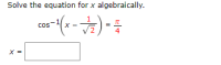 Solve the equation for x algebraically.
cos
4
X =
