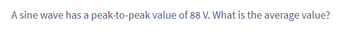 A sine wave has a peak-to-peak value of 88 V. What is the average value?