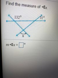 **Problem Statement:**

Find the measure of \( \angle x \).

**Diagram Explanation:**

The diagram shows two intersecting lines forming an 'X' shape. This creates vertical angles at the intersection. The given angles are labeled as follows:
- One angle measures \( 132^\circ \).
- Another angle measures \( 31^\circ \).

**Angle \( x \) is the angle adjacent to the \( 132^\circ \) angle.**

**Solution:**

To find \( \angle x \), use the linear pair rule. A linear pair is formed by two adjacent angles whose non-common sides form a straight line. Therefore, the sum of the angles in a linear pair is \( 180^\circ \).

\[ \angle x + 132^\circ = 180^\circ \]

To solve for \( \angle x \):

\[ \angle x = 180^\circ - 132^\circ \]
\[ \angle x = 48^\circ \]

**Conclusion:**

The measure of \( \angle x \) is \(\boxed{48^\circ}\).