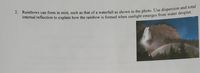 2. Rainbows can form in mist, such as that of a waterfall as shown in the photo. Use dispersion andta.
internal reflection to explain how the rainbow is formed when sunlight emerges from water dropiet.
