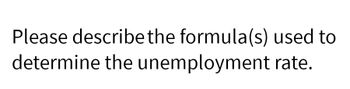 Please describe the formula(s) used to
determine the unemployment
rate.