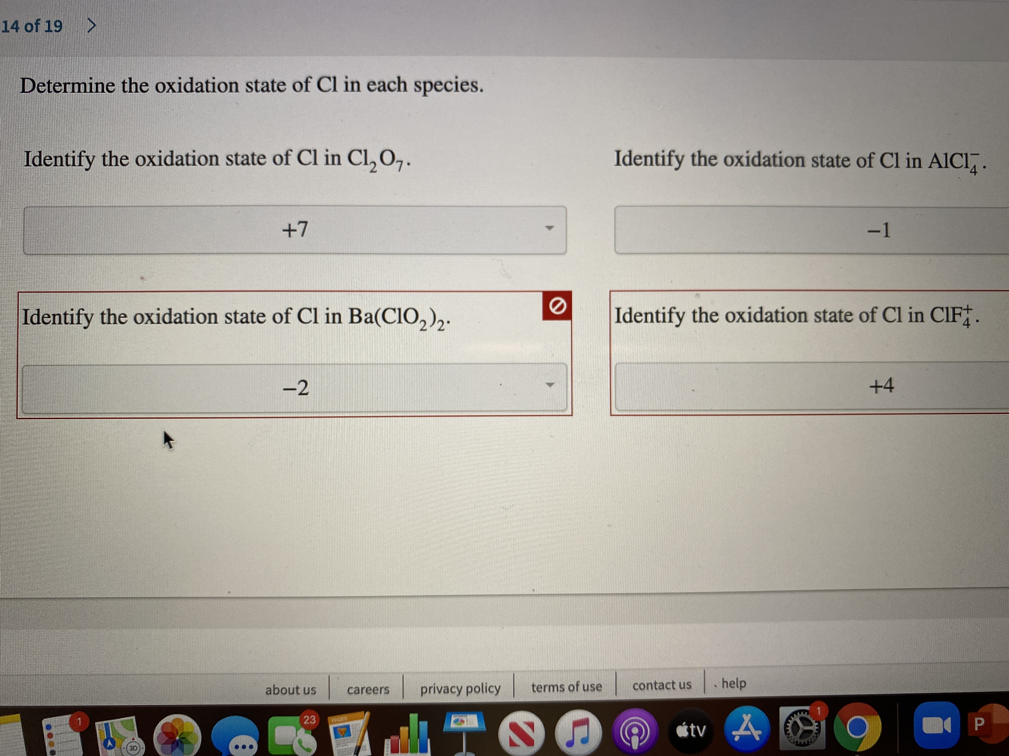 Determine the oxidation state of Cl in each species.
Identify the oxidation state of Cl in Cl,0,.
Identify the oxidation state of Cl in AICI,.
-1
+7
Identify the oxidation state of Cl in Ba(CIO,),.
Identify the oxidation state of Cl in CIF.
-2
+4
