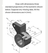 standard projections of the isometric shown
below. Suppose any missing data. All the
Draw with dimensions three
shown dimensions are in (mm).
610
$10
50
33
36
R4
9.
29
14
14
15
28
$35
36
