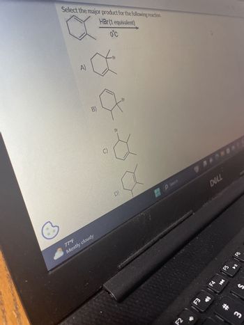 77°F
Mostly cloudy
Select the major product for the following reaction.
A)
HBr (1 equivalent)
0°C
✓ Br
B)
Br
J
C)
D)
Br
Search
F2
F3
F4
K
DELL
F5
F6
#m
SA