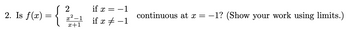 2
2. Is f(x) = {
= {
x²-1
x+1
if x = -1
if x
−1
continuous at x = −1? (Show your work using limits.)
