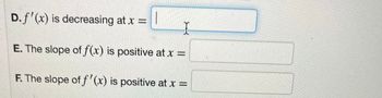 D. f'(x) is decreasing at x =
|
E. The slope of f(x) is positive at x =
F. The slope of f'(x) is positive at x =