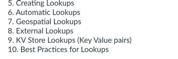 5. Creating Lookups
6. Automatic Lookups
7. Geospatial Lookups
8. External Lookups
9. KV Store Lookups (Key Value pairs)
10. Best Practices for Lookups