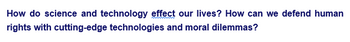 How do science and technology effect our lives? How can we defend human
rights with cutting-edge technologies and moral dilemmas?