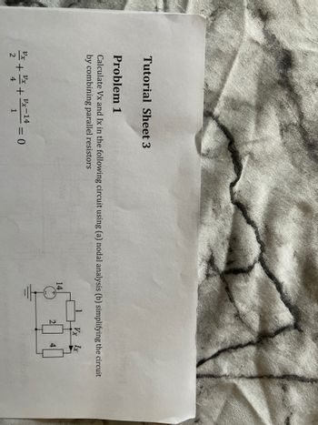 Tutorial Sheet 3
Problem 1
Calculate Vx and Ix in the following circuit using (a) nodal analysis (b) simplifying the circuit
by combining parallel resistors
Vx Ix
2/3+2/²+2x-14=
0
14
2
4