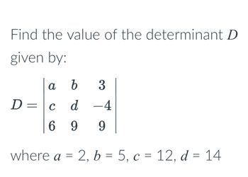 Find the value of the determinant D
given by:
D =
a b 3
d -4
9
с
69 9
where a =
2, b = 5, c = 12, d = 14