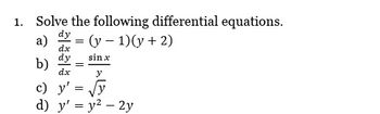 1. Solve the following differential equations.
dy
a) = (y- 1)(y + 2)
dx
dy
sin x
b)
dx
y
c) y'
y
d) y' = y² - 2y
=