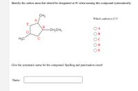 Identify the carbon atom that should be designated as #1 when naming this compound systematically.
CH3
Which carbon is C1?
A
E
A
-CH2CH3
H3C
D
E
Give the systematic name for the compound. Spelling and punctuation count!
Name:
