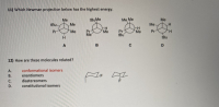 11) Which Newman projection below has the highest energy.
tBuMe
Me
Me
Me
Me Me
tBu
Me
--
Me
-H-
Me
Pr
Pr
tBu
Pr
Me
Pr
Me
H.
tBu
C
HH
D.

