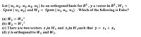 Let { u1, U2, Uz, U4, U5} be an orthogonal basis for R5 , y a vector in R5 , W1
Span { u1, Uz} and W2
Span { u3, U4, U5} . Which of the following is False?
%|
(a) W1 = W2"
(b) W2 = W1
(c) There are two vectors z1in W1 and zzin W2such that y = z1+ Z2
(d) y is orthogonal to W1 and W2.
%3D
