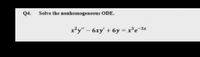 Q4.
Solve the nonhomogeneous ODE.
x*y" - 6xy' + 6y x'e-3x
%3D
