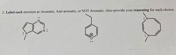 2. Label each structure as Aromatic, Anti-aromatic, or NOT Aromatic. Also provide your reasoning for each choice:
: N
N:
+0:
: N-
: N