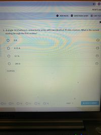 Ariel Ley
ADD NOTE
* QUESTION GUIDE
5 EXIT TES
5. A single 14 V battery is connected in series with two identical 20 ohm resistors. What is the current
moving through the first resistor?
O A
0.35 A
0.7 A
280 A
CLEAR ALL
O 12
O 13
10
11
NEXT>
REVIEW & SUBMIT
S26 PM
S/14/2021
MSUNG
