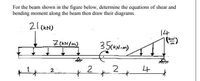 For the beam shown in the figure below, determine the equations of shear and
bending moment along the beam then draw their diagrams.
21 (KN)
14
(EN)
7 (KN/m)
35CKNim)
2.
2
4
2
