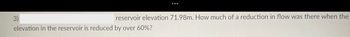3)
reservoir elevation 71.98m. How much of a reduction in flow was there when the
elevation in the reservoir is reduced by over 60%?