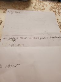 use graph of fiX)= 2* to ske tch graph
of transfirmadis
h (X) - 2x-3
WX) = 2*
