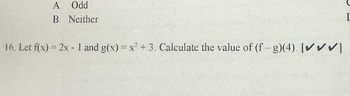 A. Odd
B. Neither
16. Let f(x) = 2x - 1 and g(x) = x² + 3. Calculate the value of (f-g)(4). [✔✔✔]