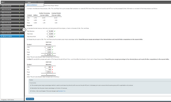 Ch 7
1. BEX.07.01.ALGO
eBook
Learning Objective 5
Instant Gross Margin Method
A company manufactures three products, L-Ten, Triol, and Pioze, from a joint process. Each production run costs $12,700. None of the products can be sold at split-off, but must be processed further. Information on one batch of the three products is as follows:
2. BEX.07.02.ALGO
3. BEX.07.03.ALGO
Further Processing
Product
Gallons
Cost per Gallon
Eventual Market
Price per Gallon
4. BEX.07.04.ALGO
L-Ten
3,700
$0.50
$2.00
5. BEX.07.05.ALGO
Triol
4,000
1.00
5.00
6. BEX.07.07.ALGO
Pioze
2,300
1.50
6.00
7. BEX.07.08.ALGO
Required:
1. Calculate the total revenue, total costs, and total gross profit the company will earn on the sale of L-Ten, Triol, and Pioze.
8. BEX.07.09.ALGO
9. BEX.07.10.ALGO
10. BEX.07.11.ALGO
Total Revenue
Total Costs
$ 41,200 ✔
$
22,000
✓
-
19,200 ✓
Total Gross Profit
2. Allocate the joint cost to L-Ten, Triol, and Pioze using the constant gross margin percentage method. Round the gross margin percentage to four decimal places and round all other computations to the nearest dollar.
Product
L-Ten
Triol
Joint Cost
Allocation
2,102 v
6,680
Pioze
Total
3,919 ✔
$
12,701 ✔
(Note: The joint cost allocation does not equal due to rounding.)
3. What if it cost $2.00 to process each gallon of Triol beyond the split-off point? How would that affect the allocation of joint cost to these three products? Round the gross margin percentage to four decimal places and round all other computations to the nearest dollar.
Joint Cost
Allocation
Product
L-Ten
Triol
Pioze
Total
$
880 X
620 x
1,642.2 x
ક
(Note: The joint cost allocation does not equal due to rounding.)
Feedback
▼ Check My Work
1. The constant gross margin percentage method used to avoid assuming that all profit occurs at the split-off point. allocates joint cost to ensure that the same gross profit is applicable to all products.
2. Remember that the gross margin percentage is a function of revenues.
3. To show what would happen if the cost changed, see Example 7.11.
Check My Work
Progress: 10/10 items