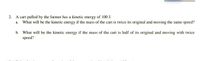 2. A cart pulled by the farmer has a kinctic oncrgy of 100 J.
What will bo the kinctic energy if the mass of the cart is twice its original and moving the same speed?
a.
b. What will be the kinctic encrgy if the moss of the cart is half of its original and moving with twice
speed? :
