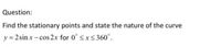 Question:
Find the stationary points and state the nature of the curve
y 2 sin x-cos 2.x for 0° sxs360°.
