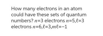 Answered: How many electrons in an atom could… | bartleby