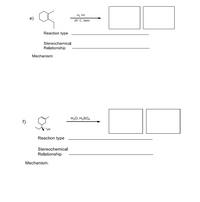 H2. Pd
e)
25° C, 3atm
Reaction type
Stereochemical
Relationship
Mechanism:
H20, H2SO4
f)
"ph
Reaction type
Stereochemical
Relationship
Mechanism:
