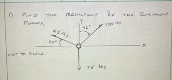 1)
FIND
FORCES,
NOT TO SCALE:
THE
RESULTANT
Y
63155
27°
42°
75 lbs
Doc
135 135
THE
CONCURRENT
X