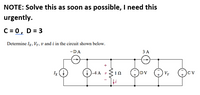 NOTE: Solve this as soon as possible, I need this
urgently.
C = 0, D = 3
Determine Ix, Vy, v and i in the circuit shown below.
-DA
3 A
Ix
4A v10
DV
Vy
CV
