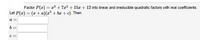 Factor P(r) = z'+ 7x² + 15x + 12 into linear and irreducible quadratic factors with real coefficients.
Let P(z) = (z+ a)(x? + bx + c). Then
a =
b =
c=
