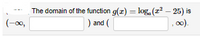 The domain of the function g(x) = log, (r? – 25) is
) and (
(-00,
00).
